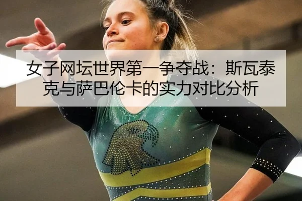 女子网坛世界第一争夺战：斯瓦泰克与萨巴伦卡的实力对比分析
